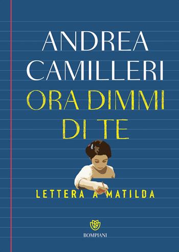 Ora dimmi di te. Lettera a Matilda - Andrea Camilleri - Libro Bompiani 2025, Narratori italiani | Libraccio.it