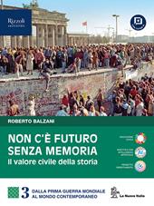 Non c'è futuro senza memoria. Il valore civile della storia. Per le Scuole superiori. Con e-book. Con espansione online. Vol. 3: Il Novecento e il mondo contemporaneo