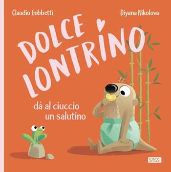 Dolce Lontrino da al ciuccio un salutino. Ediz. a colori - Claudio Gobbetti - Libro Sassi 2021, Sassi junior | Libraccio.it