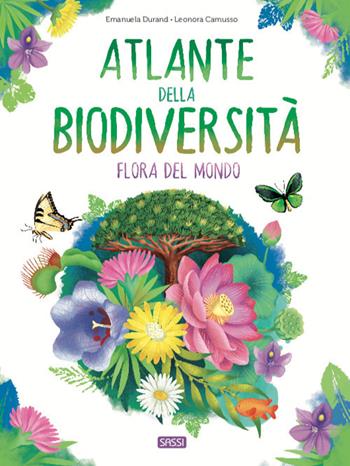 Atlante della biodiversità. Flora del mondo. Ediz. a colori - Emanuela Durand, Leonora Camusso - Libro Sassi 2021, Science | Libraccio.it