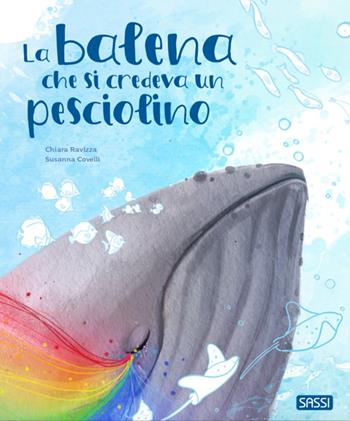 La balena che si credeva un pesciolino - Chiara Ravizza, Susanna Covelli - Libro Sassi 2023, Sassi junior | Libraccio.it