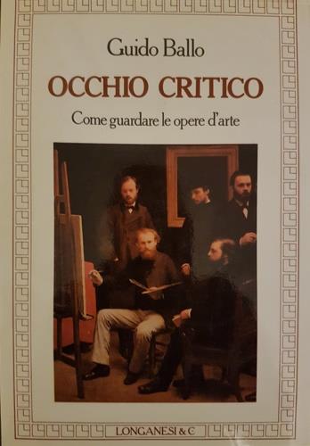 Occhio critico - Guido Ballo - Libro Longanesi 1986, La vostra via. Grandi guide | Libraccio.it