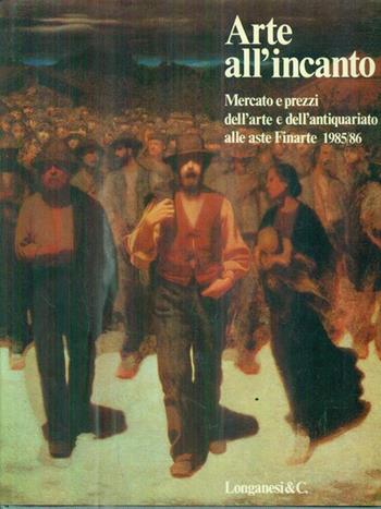 Arte all'incanto. Mercato e prezzi alle aste Finarte (1985-1986)  - Libro Longanesi 1986, Annuari Finarte | Libraccio.it