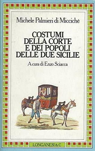 Costumi della corte e dei popoli delle Due Sicilie - Michele Palmieri di Micciché - Libro Longanesi 1987, Il Cammeo | Libraccio.it