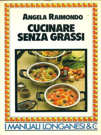 Cucinare senza grassi - Angela Raimondo - Libro Longanesi 1987, Guide per la casa | Libraccio.it