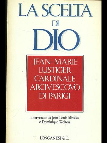 La scelta di Dio. Interviste con Jean - Louis Missika e Dominique Wolton - Jean-Marie Lustiger - Libro Longanesi 1988, Il Cammeo | Libraccio.it