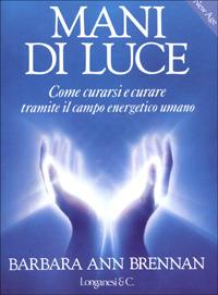 Mani di luce. Come curarsi e curare tramite il campo energetico umano - Barbara Ann Brennan - Libro Longanesi 1989, La vostra via. Grandi guide | Libraccio.it