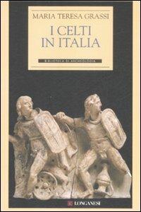 I Celti in Italia - Maria Teresa Grassi - Libro Longanesi 2009, Biblioteca di archeologia | Libraccio.it