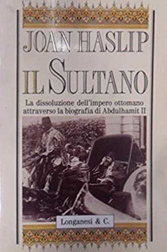 Il sultano. La dissoluzione dell'impero ottomano attraverso la biografia di Abdulhamit II - Joan Haslip - Libro Longanesi 1992, Il Cammeo | Libraccio.it
