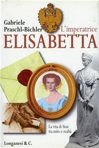 L' imperatrice Elisabetta. La vita di Sissi tra mito e realtà - Gabriele Praschl-Bichler - Libro Longanesi 1997, Il Cammeo | Libraccio.it