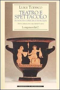 Teatro e spettacolo in Magna Grecia e in Sicilia - Luigi Todisco - Libro Longanesi 2002, Biblioteca di archeologia | Libraccio.it