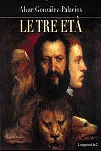 Le tre età - Alvar González-Palacios - Libro Longanesi 1999, I grandi libri illustrati | Libraccio.it