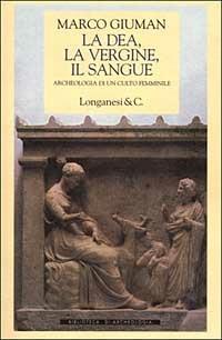 La dea, la vergine, il sangue. Archeologia di un culto femminile - Marco Giuman - Libro Longanesi 1999, Biblioteca di archeologia | Libraccio.it