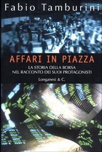 Affari in Piazza. La storia della borsa nel racconto dei suoi protagonisti - Fabio Tamburini - Libro Longanesi 2001, Il Cammeo | Libraccio.it