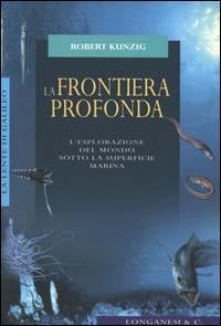 La frontiera profonda. L'esplorazione del mondo sotto la superficie marina - Robert Kunzig - Libro Longanesi 2000, La lente di Galileo | Libraccio.it