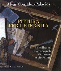 Pittura per l'eternità. Le collezioni reali spagnole di mosaici e pietre dure. Ediz. italiana, inglese e spagnola - Alvar González-Palacios - Libro Longanesi 2003, I grandi libri illustrati | Libraccio.it