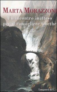 Un incontro inatteso per il consigliere Goethe - Marta Morazzoni - Libro Longanesi 2005, La Gaja scienza | Libraccio.it