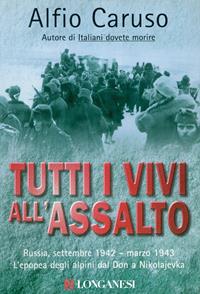 Tutti i vivi all'assalto. L'epopea degli alpini dal Don a Nikolajevka - Alfio Caruso - Libro Longanesi 2003, Nuovo Cammeo | Libraccio.it