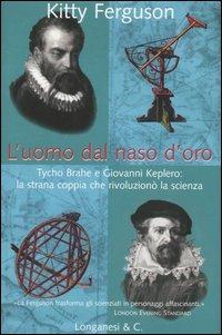 L' uomo dal naso d'oro. Tycho Brahe e Giovanni Keplero: la strana coppia che rivoluzionò la scienza - Kitty Ferguson - Libro Longanesi 2003, Il Cammeo | Libraccio.it