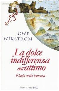 La dolce indifferenza dell'attimo. Elogio della lentezza - Owe Wikström - Libro Longanesi 2004, Il Cammeo | Libraccio.it