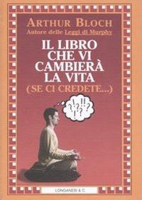 Il libro che vi cambierà la vita (se ci credete...) - Arthur Bloch - Libro Longanesi 2003, La Gaja scienza | Libraccio.it