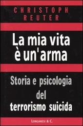 La mia vita è un'arma. Storia e psicologia del terrorismo suicida