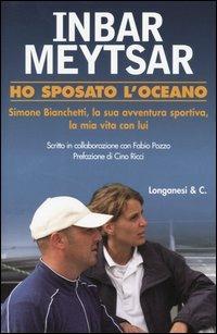 Ho sposato l'oceano. Simone Bianchetti, la sua avventura sportiva, la mia vita con lui - Inbar Meytsar, Fabio Pozzo - Libro Longanesi 2004, Il Cammeo | Libraccio.it