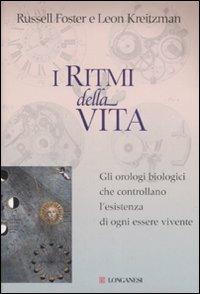 I ritmi della vita. Gli orologi biologici che controllano l'esistenza di ogni essere vivente - Russell Foster, Leon Kreitzman - Libro Longanesi 2007, La lente di Galileo | Libraccio.it