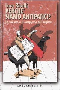 Perché siamo antipatici? La sinistra e il complesso dei migliori - Luca Ricolfi - Libro Longanesi 2005, Le spade | Libraccio.it