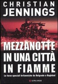 Mezzanotte in una città in fiamme. Le forze speciali britanniche da Belgrado a Bagdad - Christian Jennings - Libro Longanesi 2006, I grandi libri d'azione | Libraccio.it