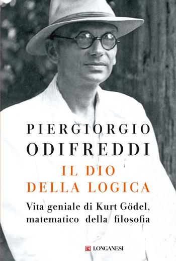 Il dio della logica. Vita geniale di Kurt Gödel, matematico della filosofia - Piergiorgio Odifreddi - Libro Longanesi 2018, Nuovo Cammeo | Libraccio.it