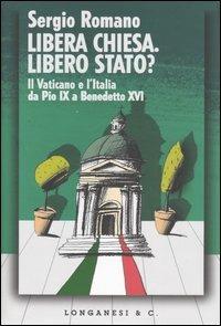 Libera Chiesa. Libero Stato? Il Vaticano e l'Italia da Pio IX a Benedetto XVI - Sergio Romano - Libro Longanesi 2005, Le spade | Libraccio.it