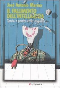 Il fallimento dell'intelligenza. Teoria e pratica della stupidità - José A. Marina - Libro Longanesi 2006, Le spade | Libraccio.it