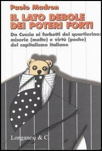 Il lato debole dei poteri forti. Da Cuccia ai furbetti del quartierino: miserie (molte) e virtù (poche) del capitalismo italiano - Paolo Madron - Libro Longanesi 2005, Il Cammeo | Libraccio.it