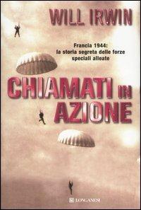 Chiamati in azione. Francia 1944: la storia segreta delle forze speciali alleate - Will Irwin - Libro Longanesi 2007, I grandi libri d'azione | Libraccio.it