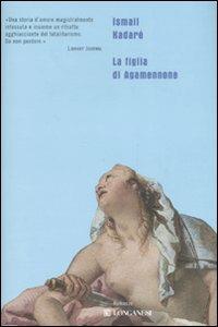 La figlia di Agamennone - Ismail Kadaré - Libro Longanesi 2007, Biblioteca di narratori | Libraccio.it