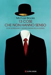 Tredici cose che non hanno senso. Dove si spiegano i grandi enigmi della scienza