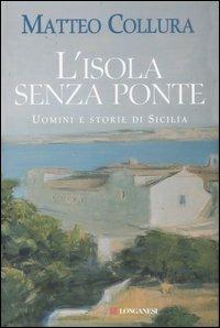 L' isola senza ponte. Uomini e storie di Sicilia - Matteo Collura - Libro Longanesi 2007, Il Cammeo | Libraccio.it