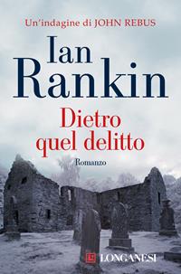 Dietro quel delitto. Un'indagine di John Rebus - Ian Rankin - Libro Longanesi 2008, La Gaja scienza | Libraccio.it