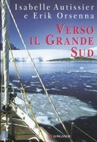 Verso il grande Sud - Isabelle Autissier, Erik Orsenna - Libro Longanesi 2008, I libri del mare | Libraccio.it