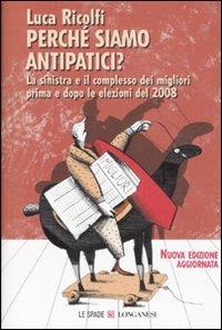 Perché siamo antipatici. La sinistra e il complesso dei migliori prima e dopo le elezioni del 2008 - Luca Ricolfi - Libro Longanesi 2008, Le spade | Libraccio.it