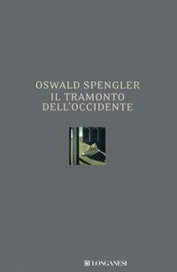 Il tramonto dell'Occidente - Oswald Spengler - Libro Longanesi 2008, I grandi libri | Libraccio.it