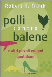 Polli contro balene. E altri piccoli enigmi quotidiani - Robert H. Frank - Libro Longanesi 2009 | Libraccio.it