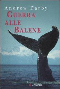 Guerra alle balene - Andrew Darby - Libro Longanesi 2009, I libri del mare | Libraccio.it