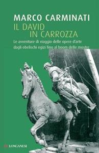 Il David in carrozza. Le avventure di viaggio delle opere d'arte dagli obelischi egizi al boom delle mostre - Marco Carminati - Libro Longanesi 2009, Il Cammeo | Libraccio.it