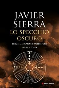 Lo specchio oscuro. Enigmi, inganni e ossessioni della storia - Javier Sierra - Libro Longanesi 2011, Il Cammeo | Libraccio.it