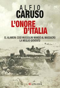 L'onore d'Italia. El Alamein: così Mussolini mandò al massacro la meglio gioventù - Alfio Caruso - Libro Longanesi 2011, Il Cammeo | Libraccio.it