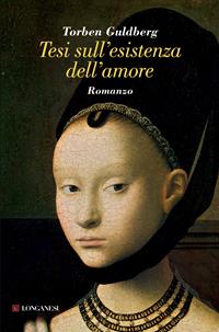 Tesi sull'esistenza dell'amore - Torben Guldberg - Libro Longanesi 2009, La Gaja scienza | Libraccio.it