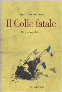 Il Colle fatale. Un giallo politico - Anonimo romano - Libro Longanesi 2009, La Gaja scienza | Libraccio.it
