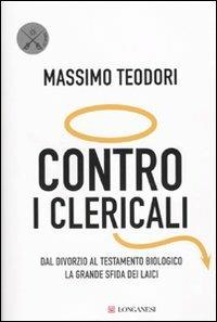 Contro i clericali. Dal divorzio al testamento biologico. La grande sfida dei laici - Massimo Teodori - Libro Longanesi 2009, Le spade | Libraccio.it